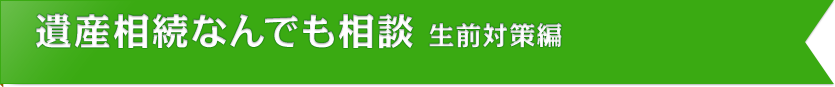 遺産相続なんでも相談 生前対策編