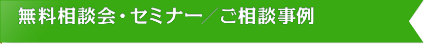 無料相談会・セミナー／ご相談事例
