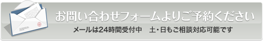 お問い合わせフォームよりご予約ください　メールは24時間受付中　土・日もご相談対応可能です