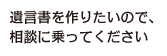 遺言書を作りたいので、相談に乗ってください