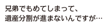 兄弟でもめてしまって、遺産分割が進まないんですが…